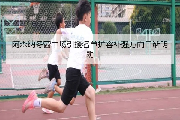 阿森纳冬窗中场引援名单扩容补强方向日渐明朗